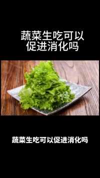 蔬菜生吃可以促进消化吗？#涨知识#蔬菜#消化#食物的消化和吸收过程