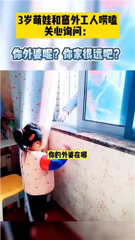3岁萌娃和窗外工人唠嗑，关心询问：你外婆呢？你家很远吧？