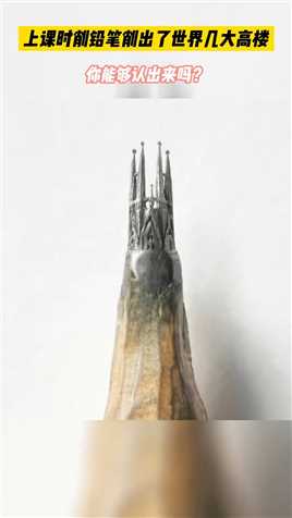 上课时削铅笔削出了世界几大高楼，你能够认出来吗？