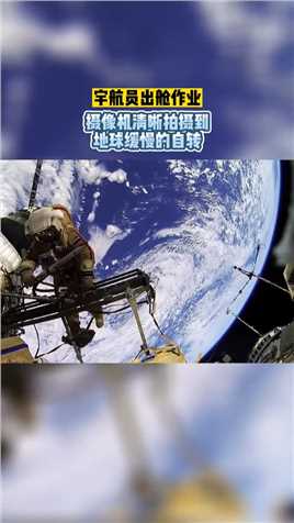 宇航员出舱作业，摄像机清晰拍摄到地球缓慢的自转！