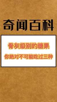 骨灰级别的糖果你绝对不可能吃过三种#奇闻趣事#学生党#涨知识