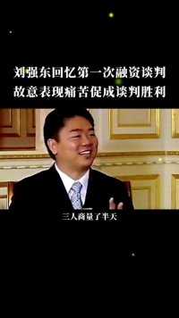 刘强东回忆第一次融资谈判，故意表现痛苦促成谈判胜利