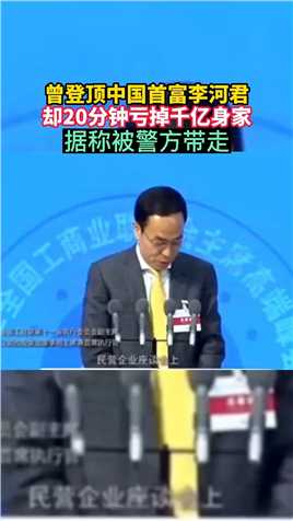 曾登顶中国首富李河君，却20分钟亏掉千亿身家据称被警方带走。#富豪#李河君#商业#投资.