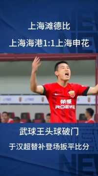 上海滩德比，武球王头球破门，于汉超替补登场扳平比分。