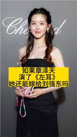 如果章泽天演了《左耳》，她还能嫁给刘强东吗 #章泽天 #娱你安利 