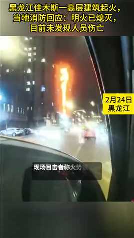 黑龙江佳木斯一高层建筑起火，当地消防回应：明火已熄灭