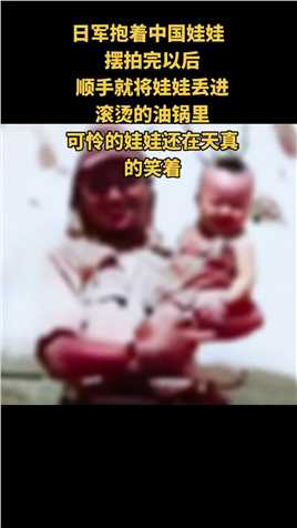 一个日军抱着中国娃娃摆拍完以后，顺手就将娃娃丢进滚烫的油锅里，可怜的娃娃还在天真的笑着！#抗战 #铭记历史