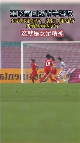 女足功臣王晓雪回应背手挡球，打我哪里都可以，只要不打到门里就行，笑着笑着就哭了，令人心疼，这就是我们的女足精神#致敬 #中国女足 