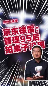 京东CEO徐雷回应退休 他曾表示管理95后拍桌子没用