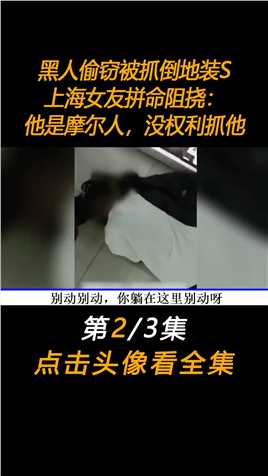黑人偷窃被抓倒地装死，上海女友拼命阻挠：“他是摩尔人，没权利抓他”#下集更精彩未完待续 (2)