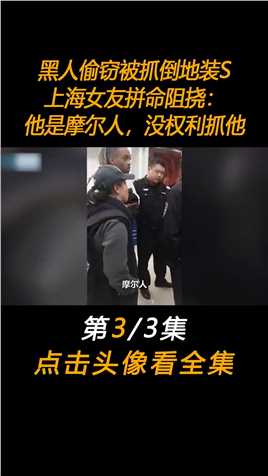 黑人偷窃被抓倒地装死，上海女友拼命阻挠：“他是摩尔人，没权利抓他”#下集更精彩未完待续 (3)