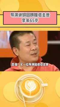 《乒乓小子》导演谢铜因胰腺癌去世，享年65岁，中国电影家协会发布唁电