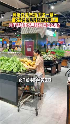 网友在超市拍下这一幕……一女子在超市买莲藕时竟然这样做……对于这种不文明行为，您怎么看待呢？