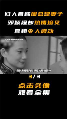 广州老妇人自称周总理妻子，却受到邓颖超热情接见，真相令人感动3