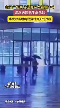 辽宁锦州北站火车站广场 两名旅客突然被雷击中 紧急送医无生命危险 事发时当地出现强对流天气过程