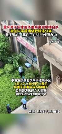重庆男子因家庭矛盾杀妻后跳楼自杀，高坠中碰撞墙体致躯体分离，重庆警方：案件正在进一步侦办中（报道时间及来源：6月6日 新黄河 ）