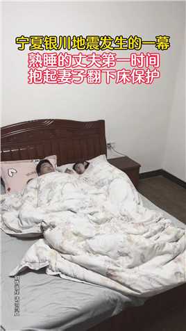 宁夏银川地震的时候，熟睡的丈夫瞬间惊醒，第一时间抱着妻子躲到床下一把看护！.