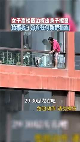 女子高楼窗边探出身子擦窗，拍摄者：没有任何防护措施