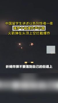中国留学生讲述以色列惊魂一夜，睡梦中被爆炸声吵醒，火箭弹在头顶上空拦截爆炸