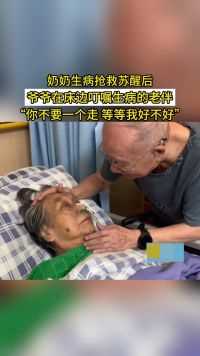 奶奶生病抢救苏醒后，爷爷在床边叮嘱生病的老伴，“你不要一个走 等等我好不好”