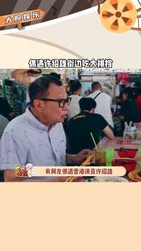 偶遇香港演员  许绍雄 一个人在街边吃大排挡，被认出后大方与粉丝们合影，毫无任何明星架子很是接地气！